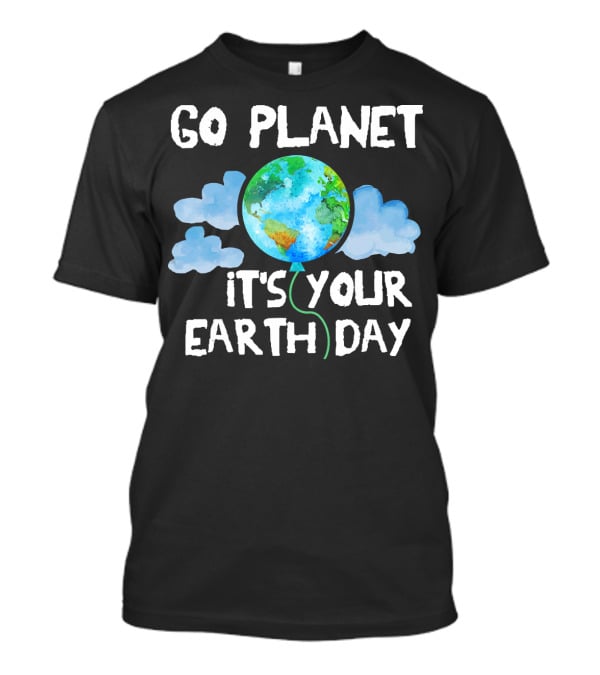 Go Planet It's Your Earth Day Birthday T-Shirt
