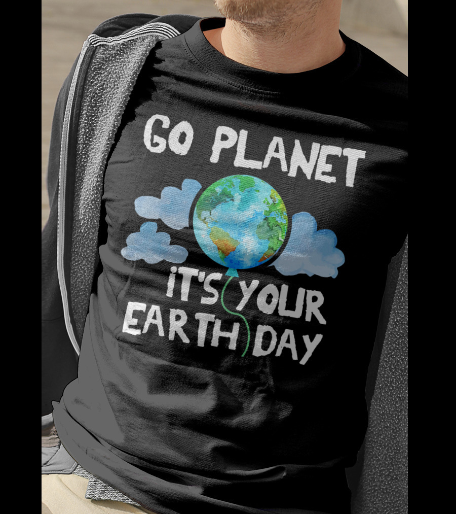 Go Planet It's Your Earth Day Birthday T-Shirt