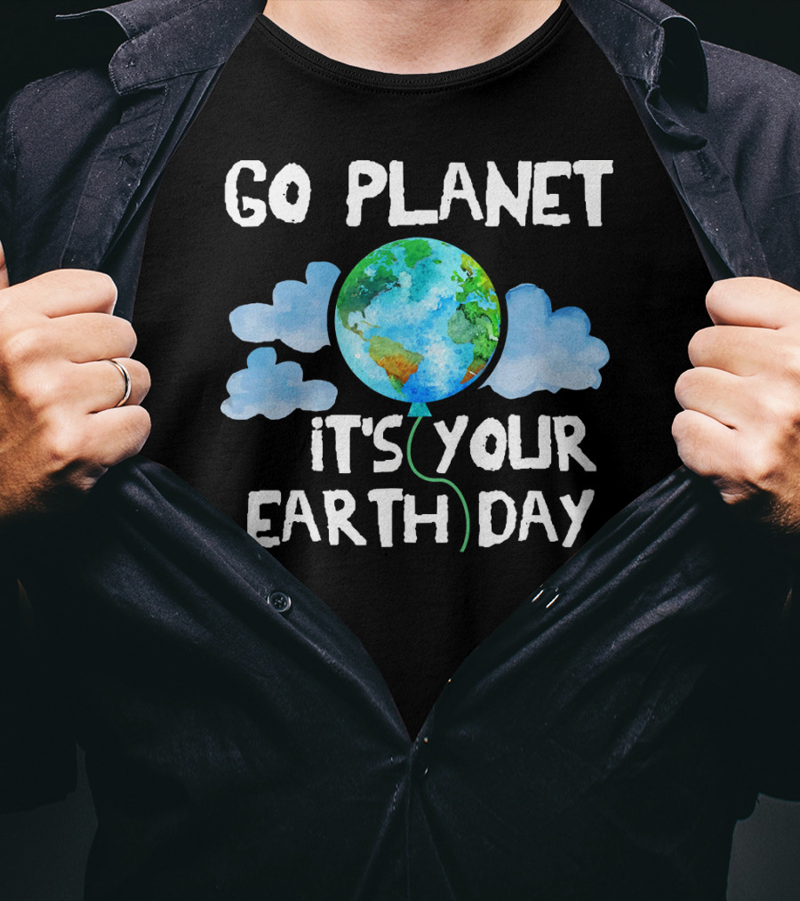 Go Planet It's Your Earth Day Birthday T-Shirt