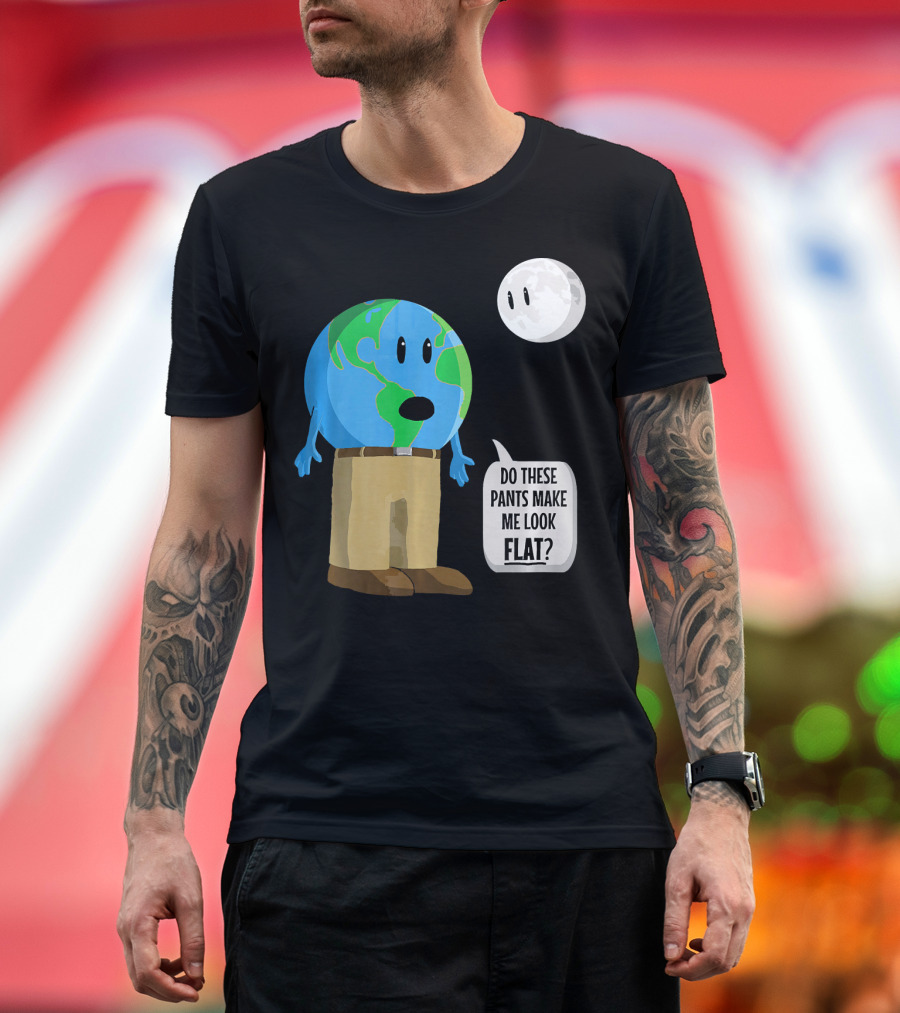Do These Pants Make Me Look Flat Earth Globe with Talking Moon T-Shirt