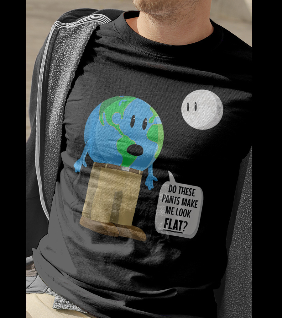 Do These Pants Make Me Look Flat Earth Globe With Talking Moon T-Shirt