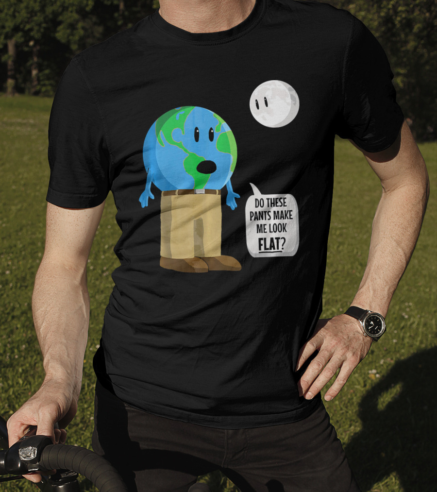 Do These Pants Make Me Look Flat Earth Globe With Talking Moon T-Shirt