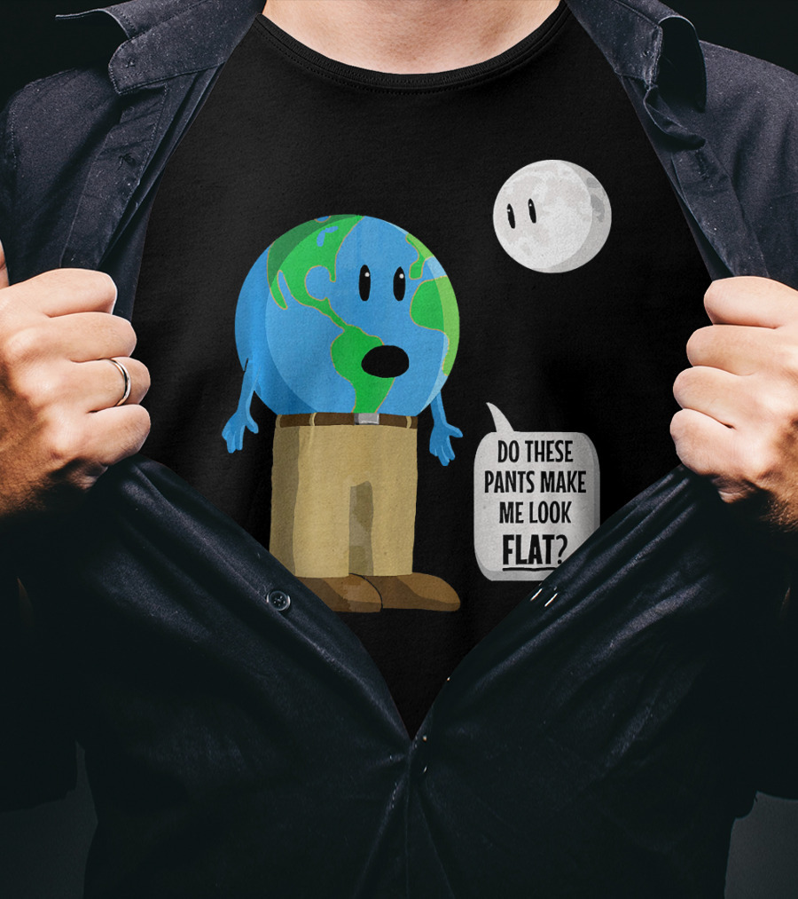 Do These Pants Make Me Look Flat Earth Globe With Talking Moon T-Shirt