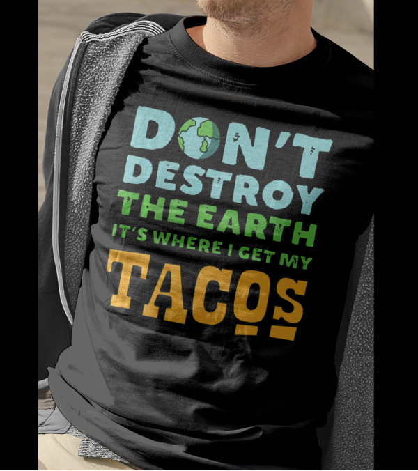 Don't Destroy The Earth It's Where I Get My Tacos T-Shirt