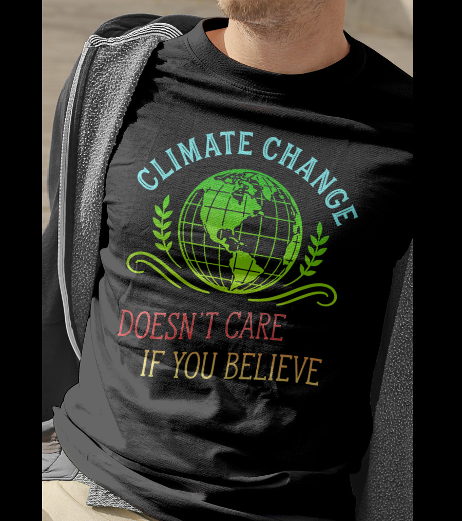 Climate Change Doesn't Care If You Believe Earth Day Activist T-Shirt