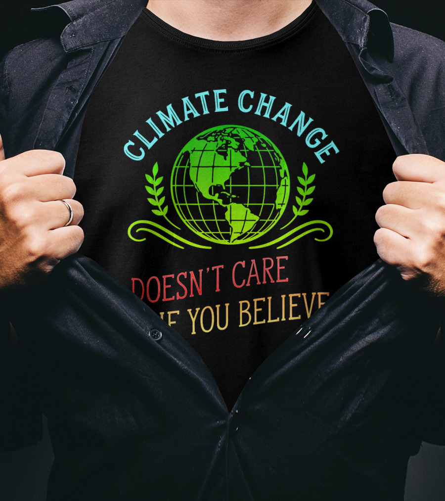 Climate Change Doesn't Care If You Believe Earth Day Activist T-Shirt