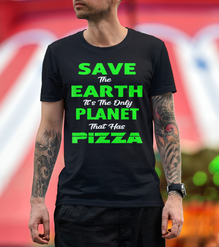 Save The Earth It's The Only Planet That Has Pizza Earth Day T-Shirt