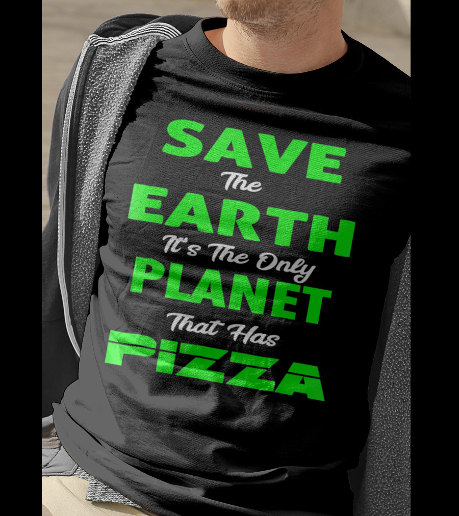 Save The Earth It's The Only Planet That Has Pizza Earth Day T-Shirt