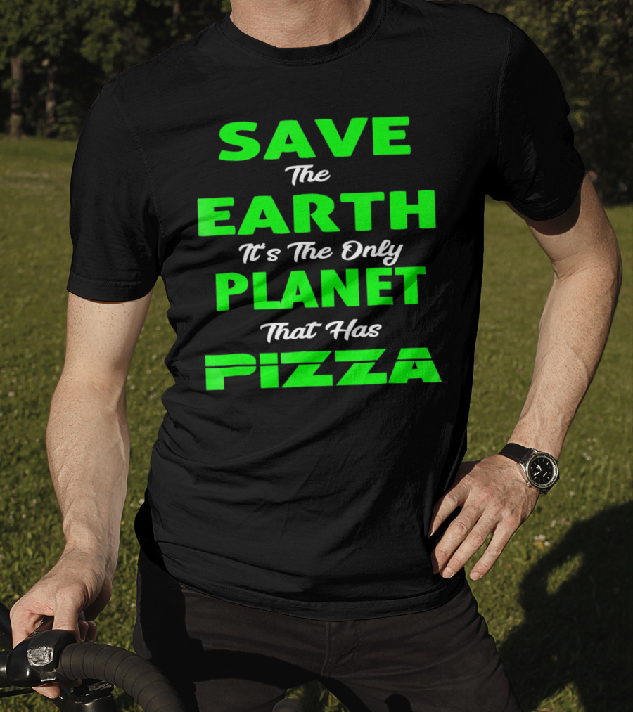 Save The Earth It's The Only Planet That Has Pizza Earth Day T-Shirt
