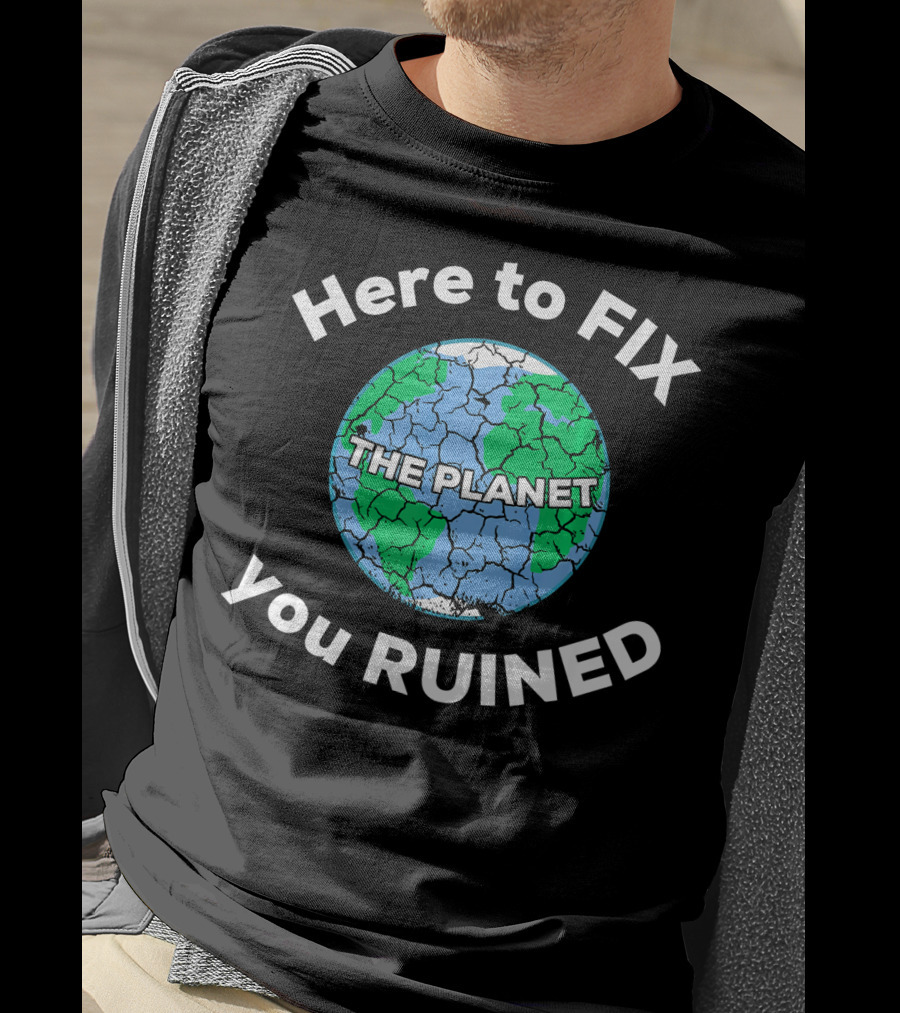 Here To Fix The Planet You Ruined Climate Change Motivational T-Shirt