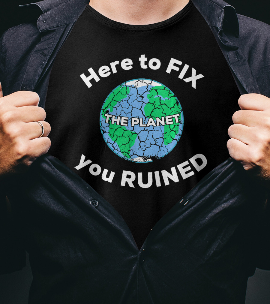 Here To Fix The Planet You Ruined Climate Change Motivational T-Shirt