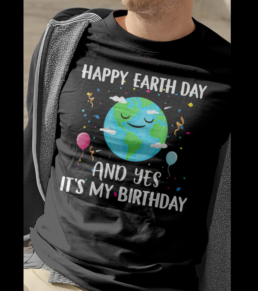 Happy Earth Day And Yes It's My Birthday With Smiling Earth And Balloons T-Shirt
