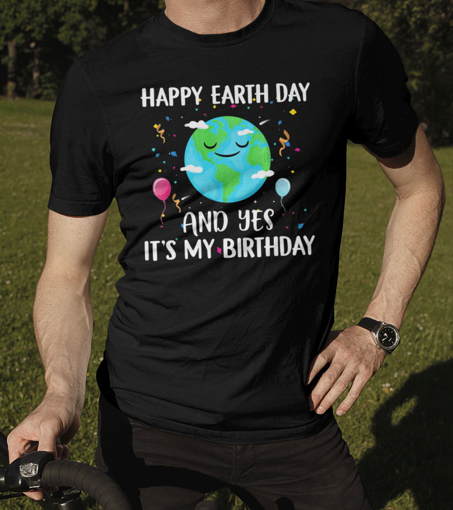 Happy Earth Day And Yes It's My Birthday With Smiling Earth And Balloons T-Shirt