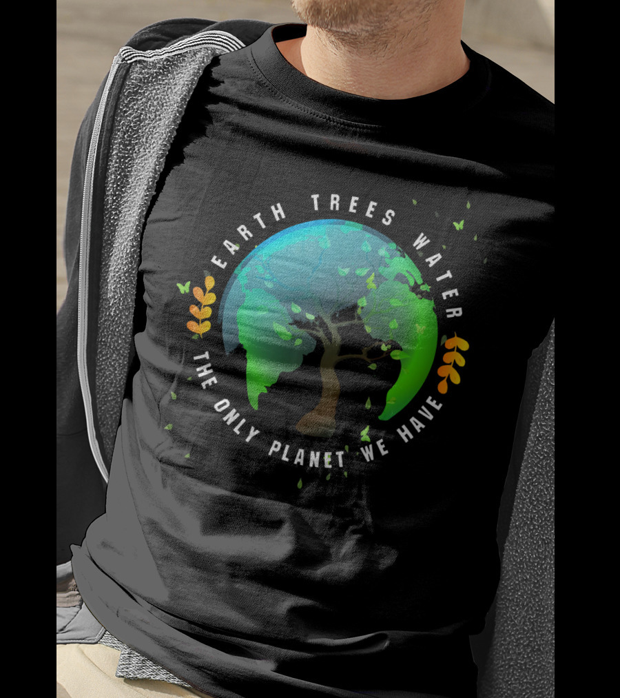 Earth Trees Water The Only Planet We Have T-Shirt
