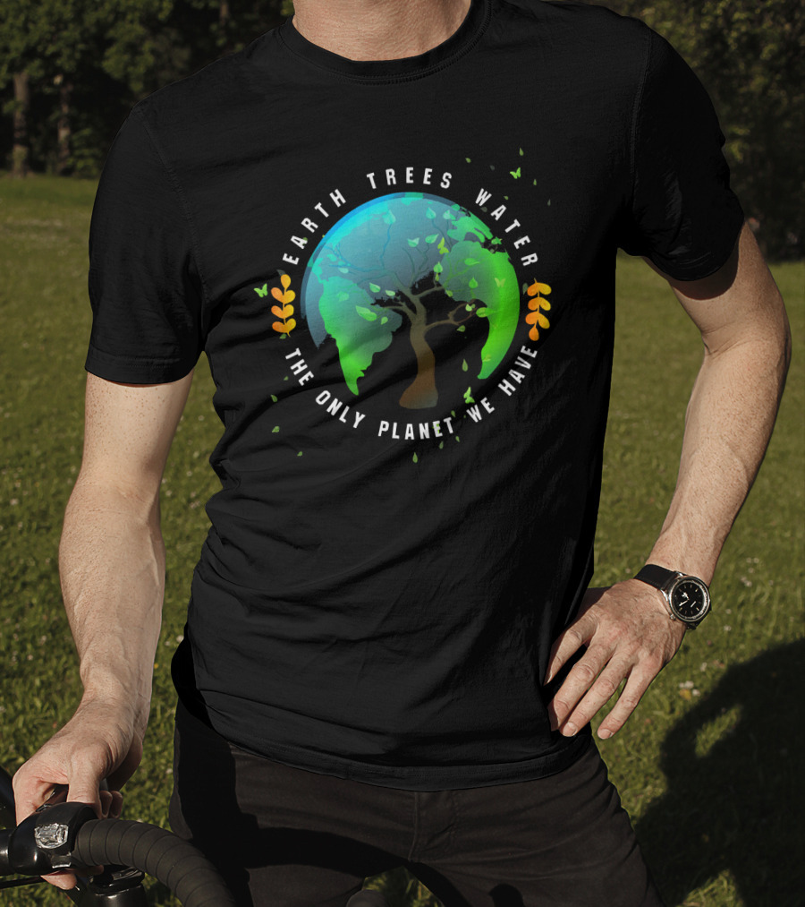 Earth Trees Water The Only Planet We Have T-Shirt