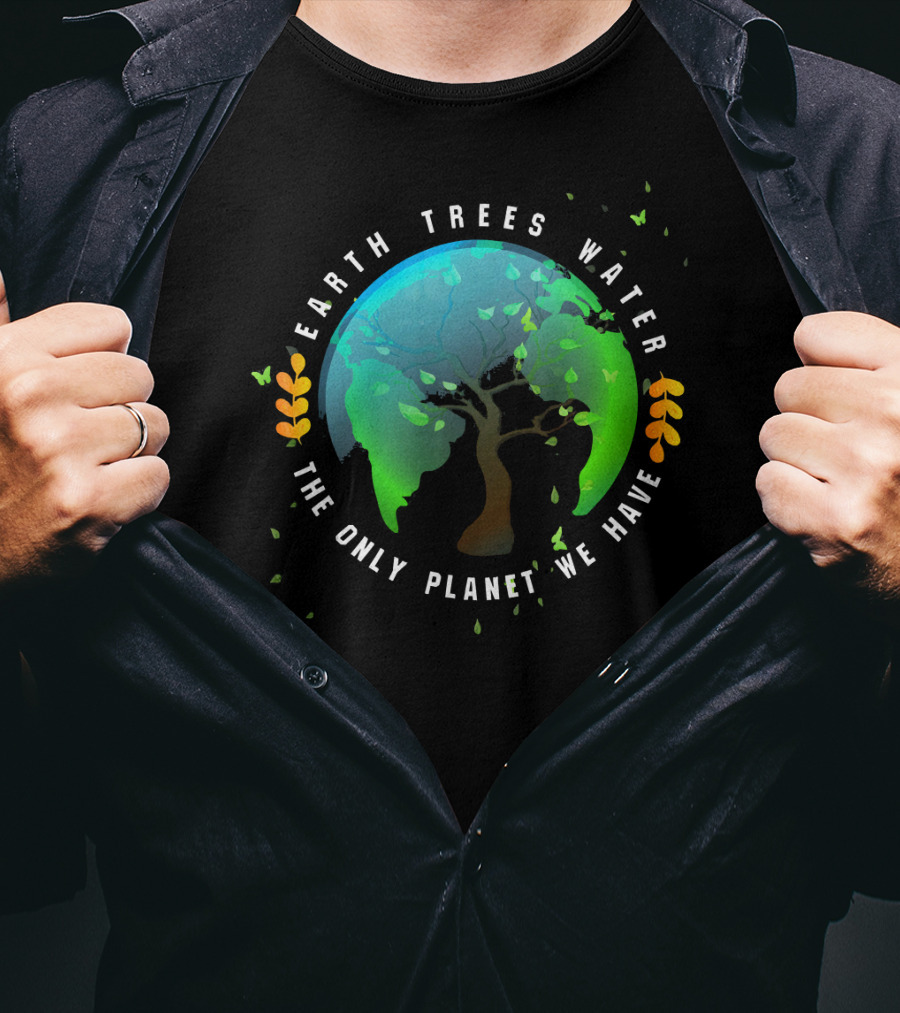 Earth Trees Water The Only Planet We Have T-Shirt