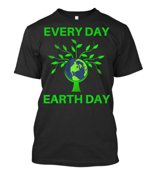 Every Day Earth Day Women Men Todd T-Shirt