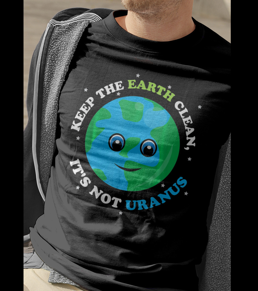 Keep The Earth Clean It's Not Uranus Earth With Smiling Face T-Shirt