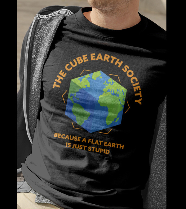 The Cube Earth Society Because A Flat Earth Is Just Stupid T-Shirt