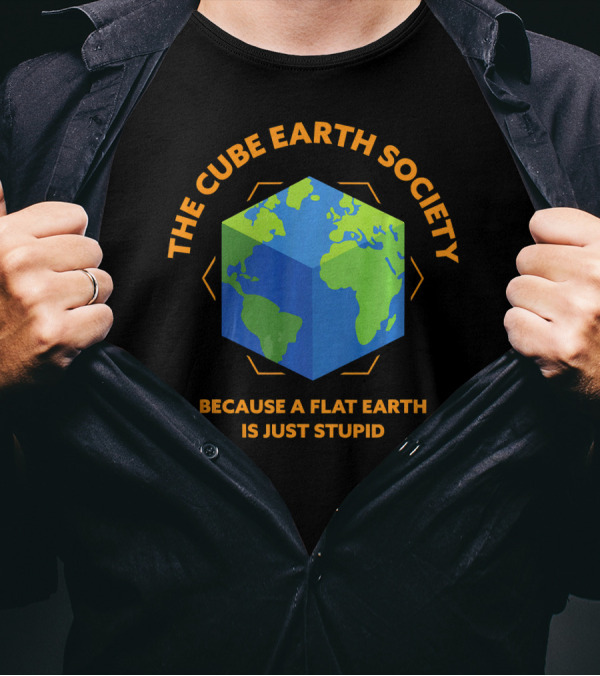 The Cube Earth Society Because A Flat Earth Is Just Stupid T-Shirt