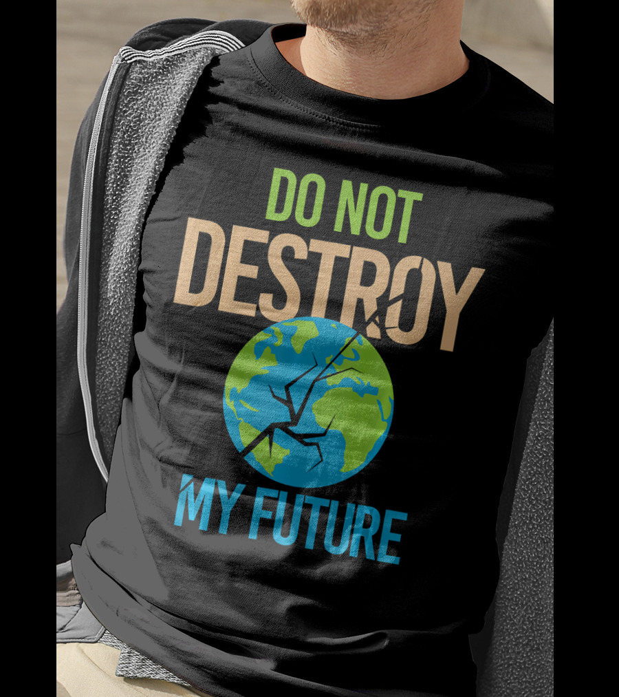 Anti Climate Change Do Not Destroy My Future Save The Planet Earth T-Shirt