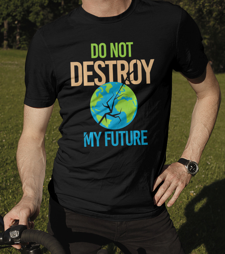 Anti Climate Change Do Not Destroy My Future Save The Planet Earth T-Shirt