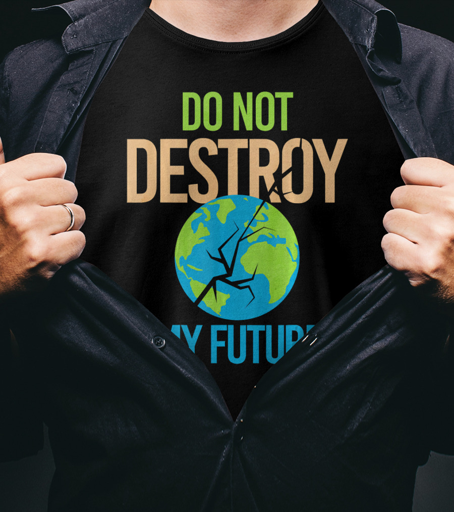 Anti Climate Change Do Not Destroy My Future Save The Planet Earth T-Shirt
