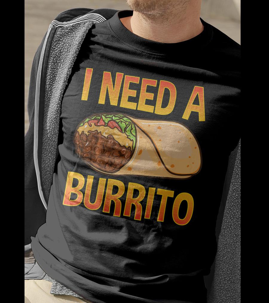 I Need A Burrito Mexican Food Cinco De Mayo T-Shirt