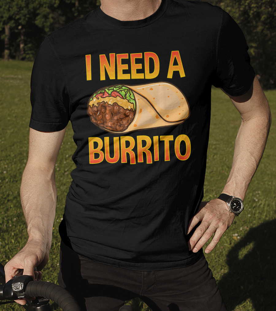 I Need A Burrito Mexican Food Cinco De Mayo T-Shirt