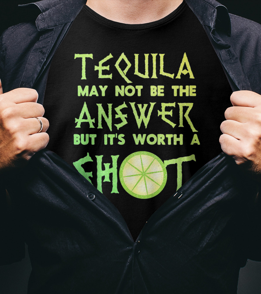 Tequila May Not Be The Answer But It’s Worth A Shot T-Shirt