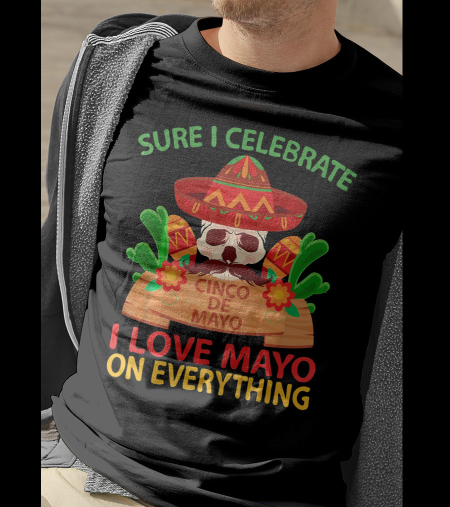 Sure I Celebrate Cinco De Mayo I Love Mayo On Everything T-Shirt