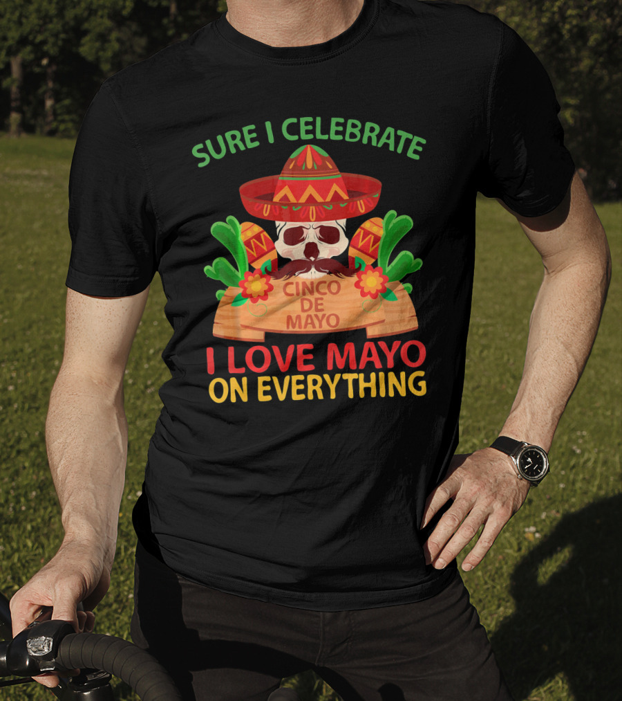 Sure I Celebrate Cinco De Mayo I Love Mayo On Everything T-Shirt