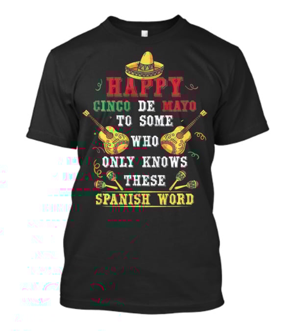 Happy Cinco De Mayo To Some Who Only Knows These Spanish Word T-Shirt