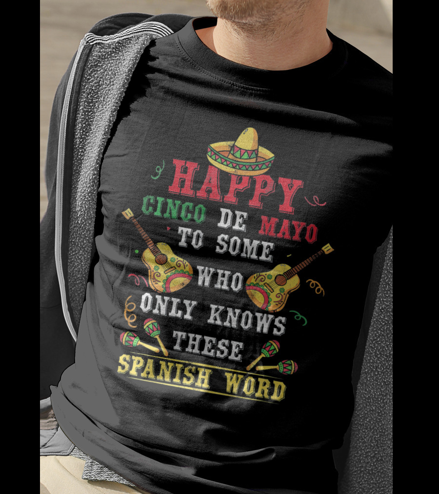 Happy Cinco De Mayo To Some Who Only Knows These Spanish Word T-Shirt