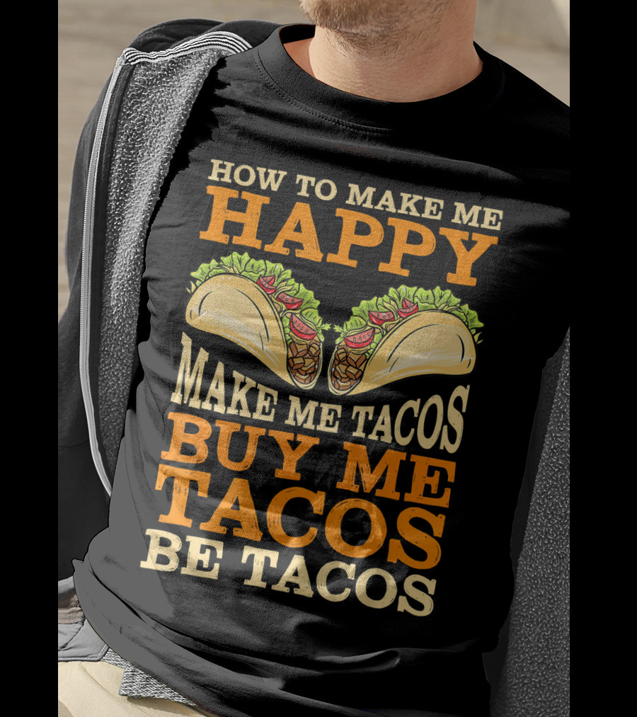 How To Make Me Happy Make Me Tacos Buy Me Tacos Be Tacos Mexican Food Funny Cinco De Mayo T-Shirt