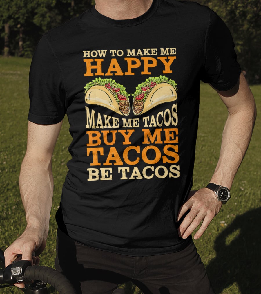How To Make Me Happy Make Me Tacos Buy Me Tacos Be Tacos Mexican Food Funny Cinco De Mayo T-Shirt