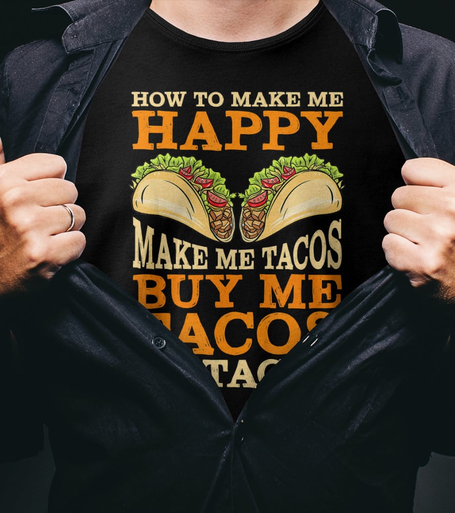 How To Make Me Happy Make Me Tacos Buy Me Tacos Be Tacos Mexican Food Funny Cinco De Mayo T-Shirt