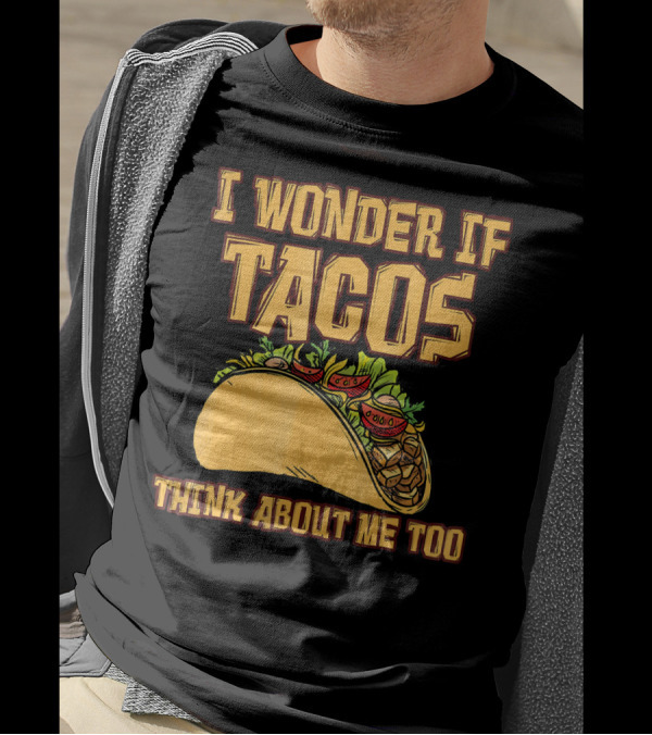 I WONDER IF TACOS THINK ABOUT ME TOO T-Shirt