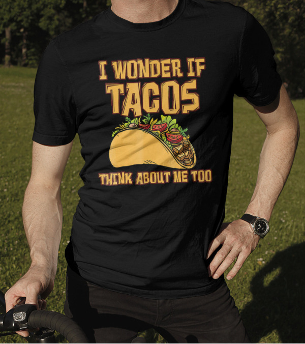 I WONDER IF TACOS THINK ABOUT ME TOO T-Shirt