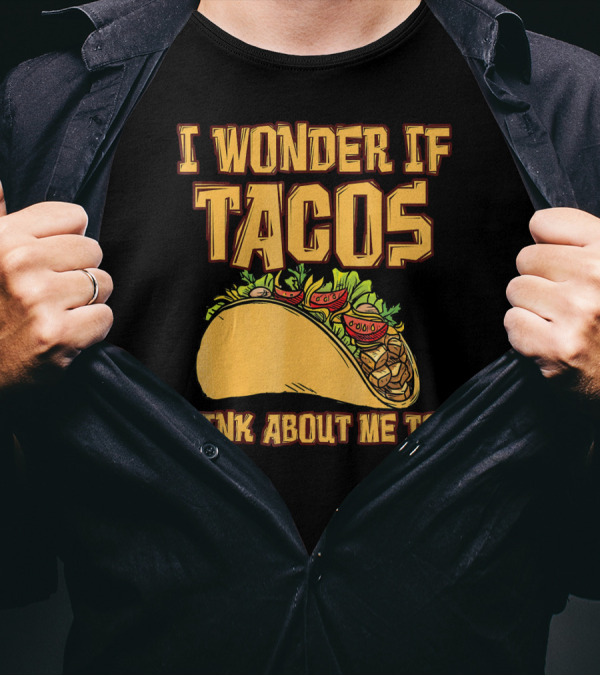 I WONDER IF TACOS THINK ABOUT ME TOO T-Shirt