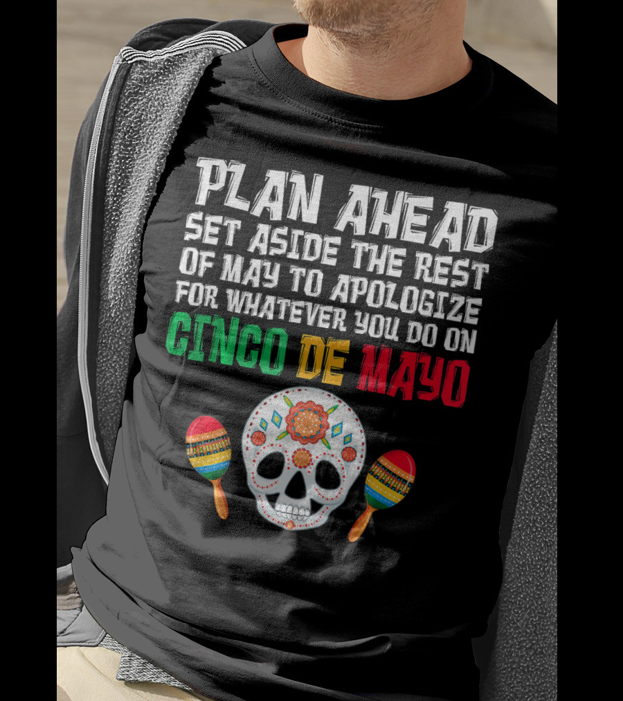 Plan Ahead Set Aside The Rest Of May To Apologize For Whatever You Do On Cinco De Mayo T-Shirt