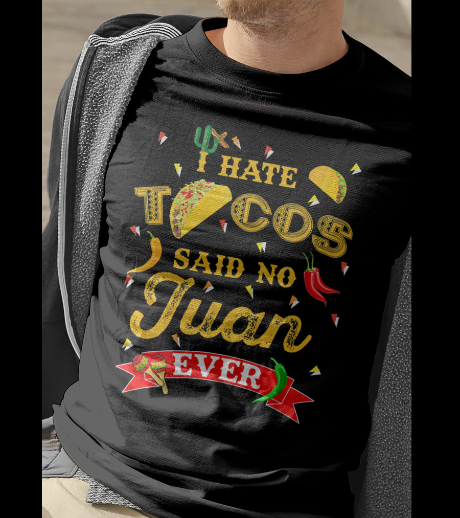 I Hate Tacos Said No Juan Ever Funny Taco Lovers Cinco De Mayo Mexican T-Shirt