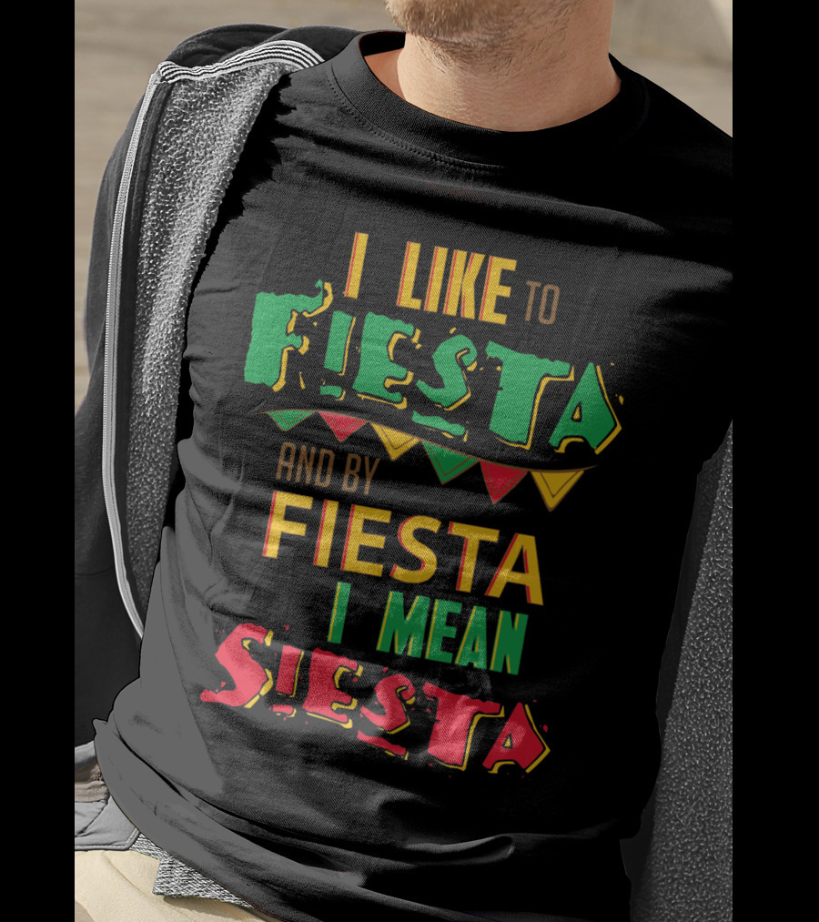 I Like To Fiesta And By Fiesta I Mean Siesta T-Shirt