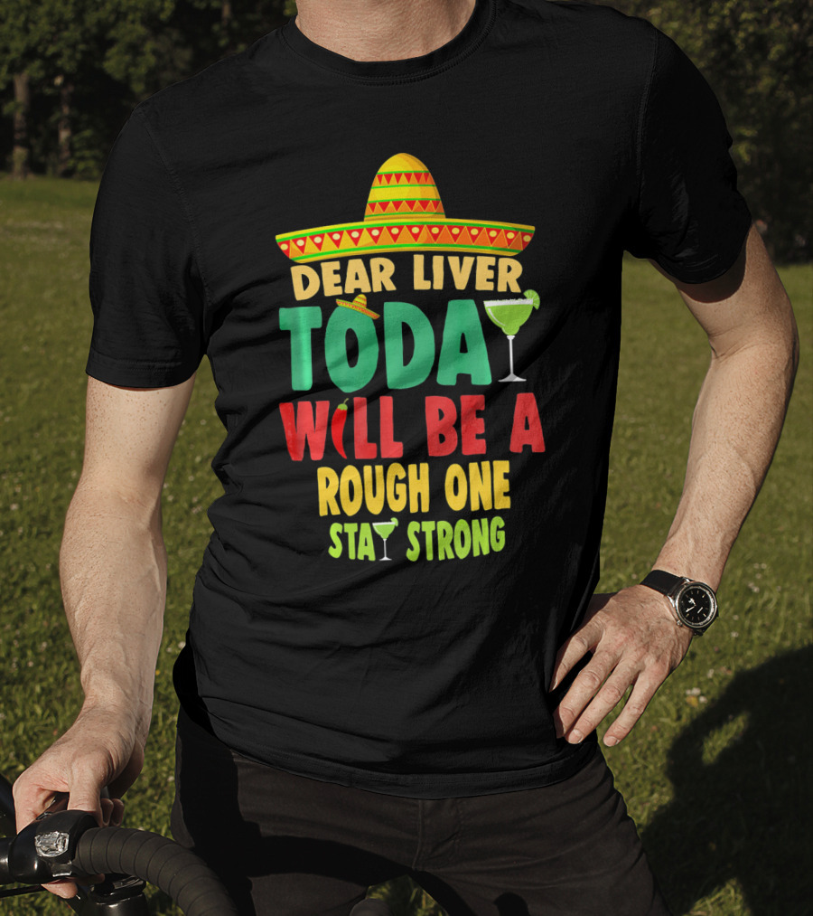 Dear Liver Today Will Be A Rough One Stay Strong Cinco De Mayo T-Shirt