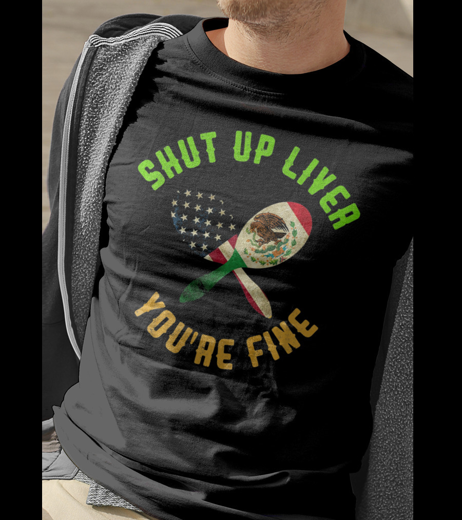 Shut Up Liver You're Fine Funny Cinco De Mayo Beer Drinking Mexican American Flag Maracas T-Shirt