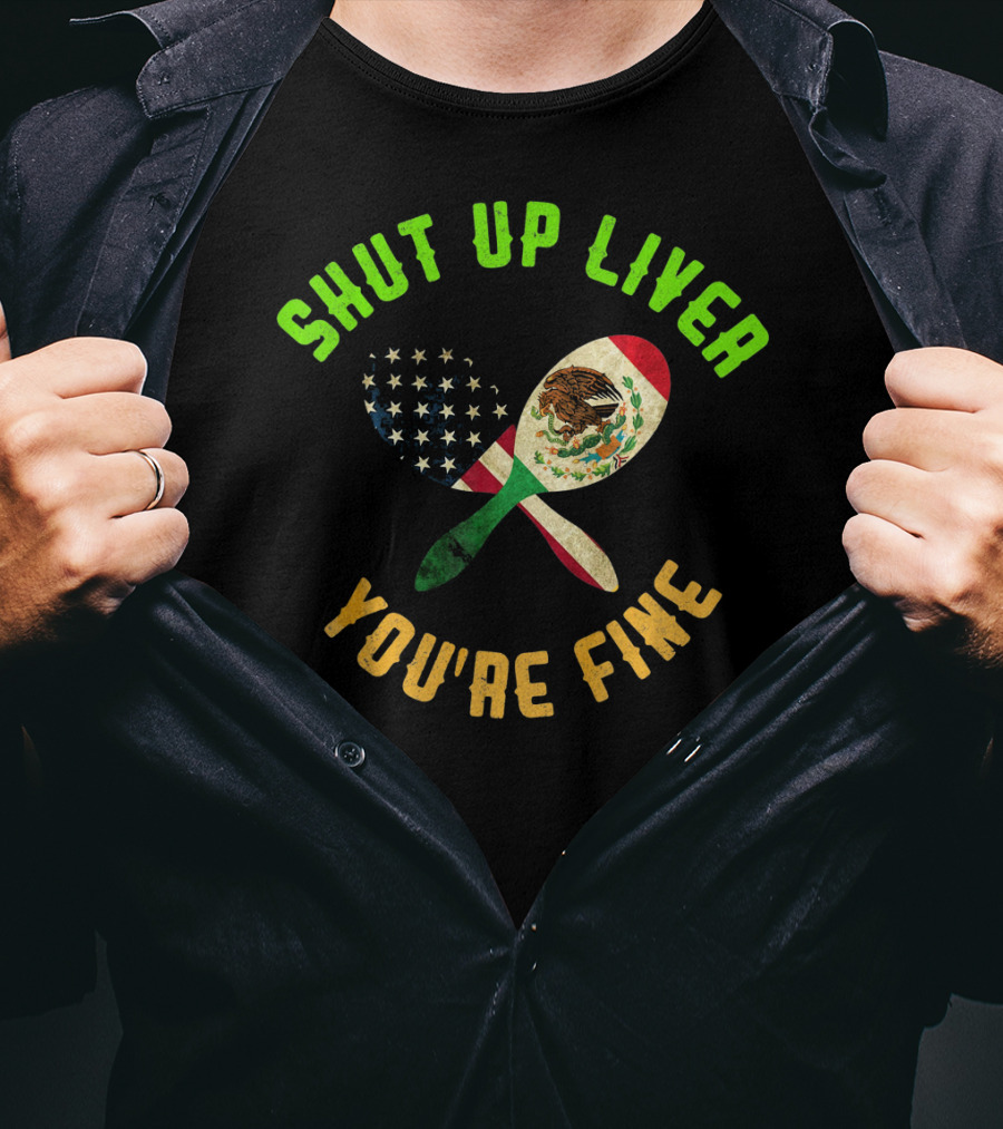 Shut Up Liver You're Fine Funny Cinco De Mayo Beer Drinking Mexican American Flag Maracas T-Shirt