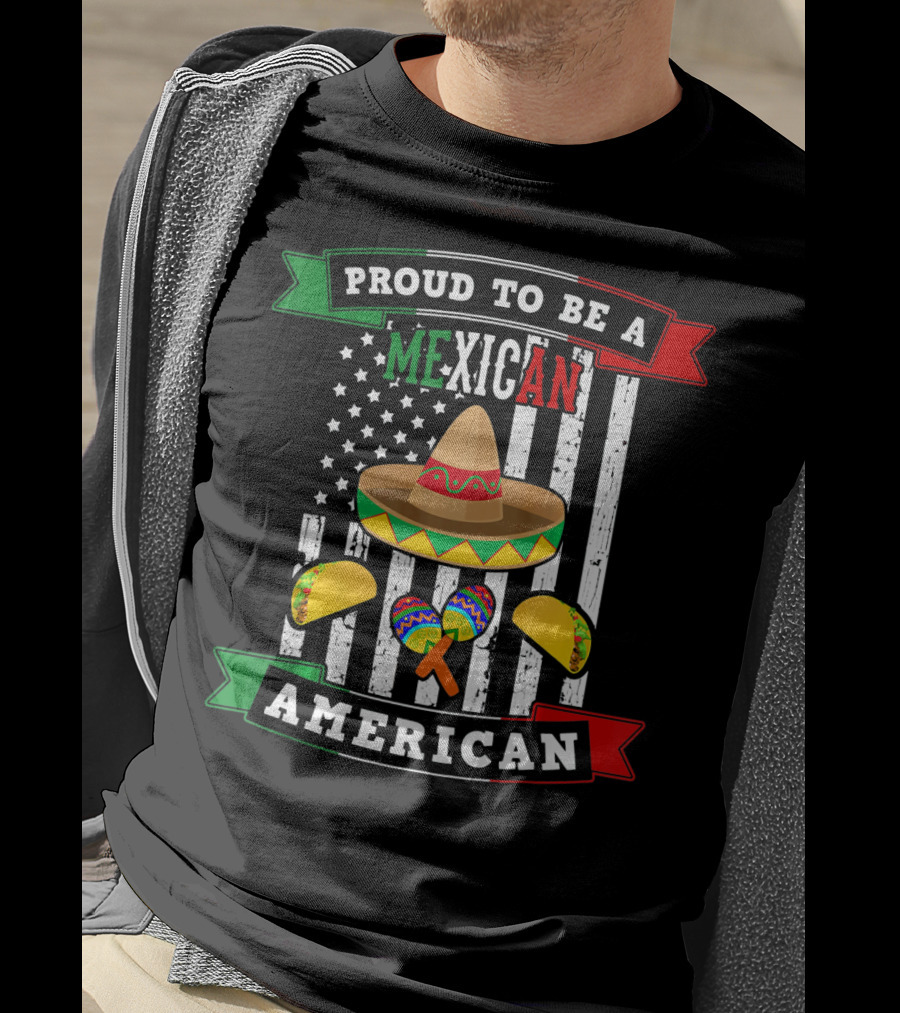 Proud To Be A Mexican American Flag Cinco De Mayo Sombrero Maracas Tacos T-Shirt