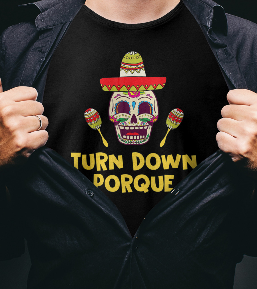 Turn Down Porque Cinco De Mayo Sombrero Sugar Skull Maracas T-Shirt