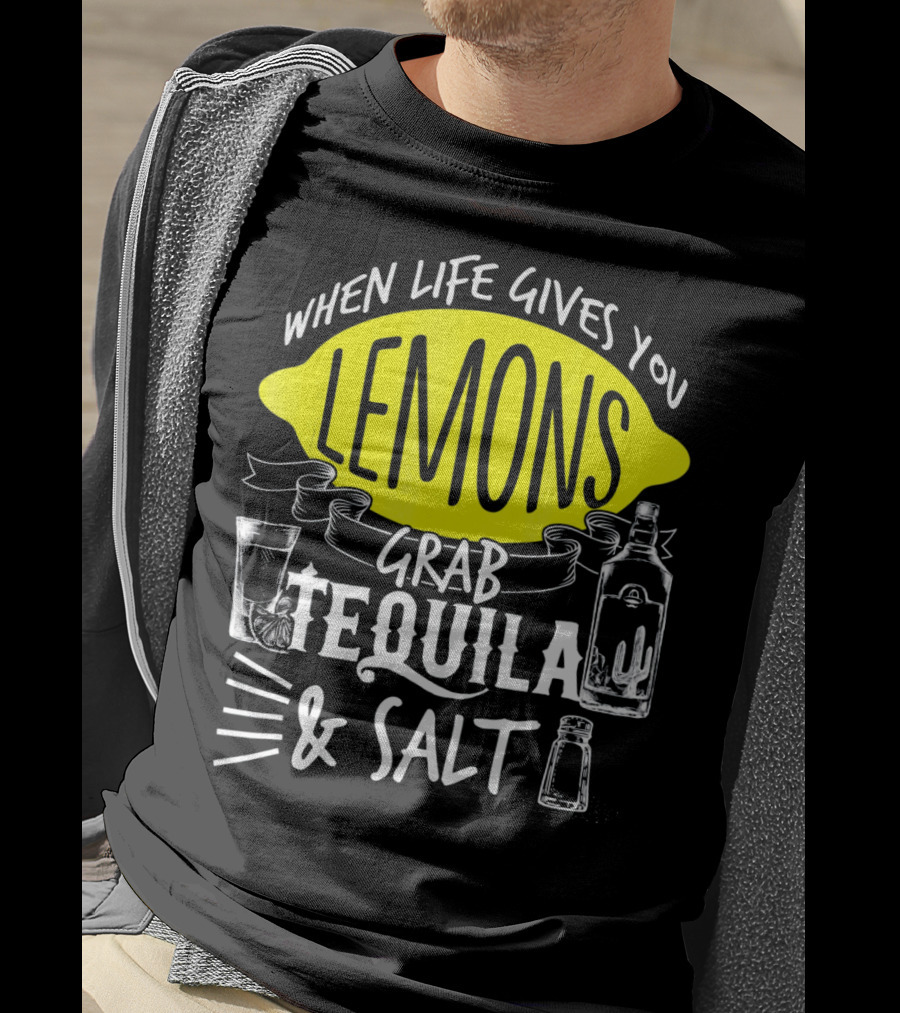 When Life Gives You Lemons Grab Tequila And Salt T-Shirt