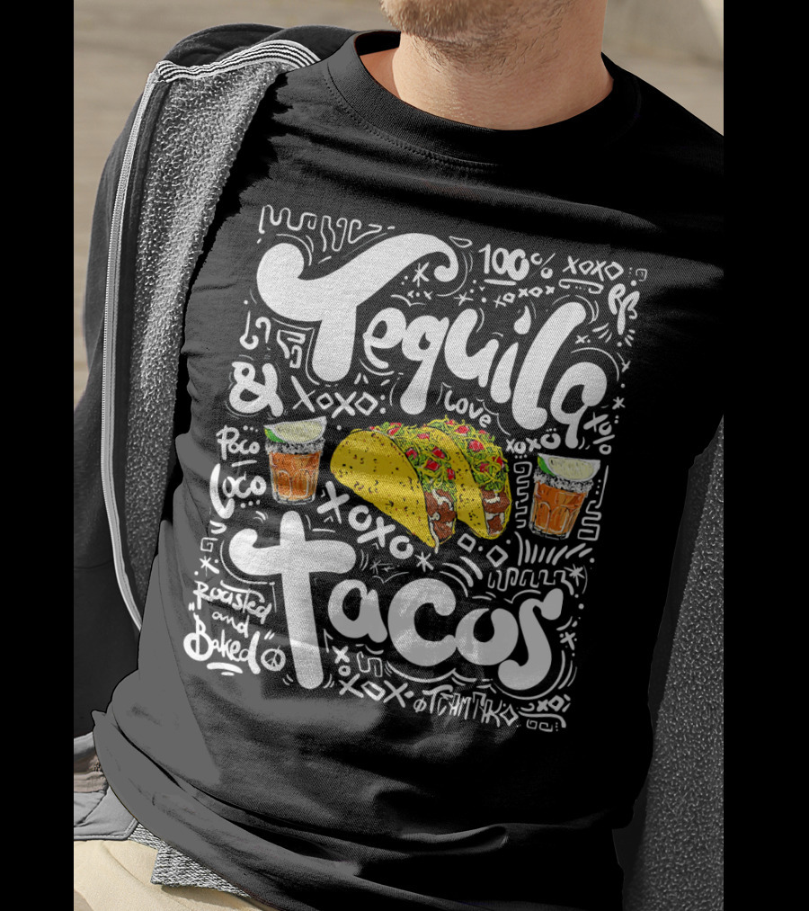 Tequila And Tacos 100% Love XOXO Roasted And Baked Loco Fiesta Party T-Shirt
